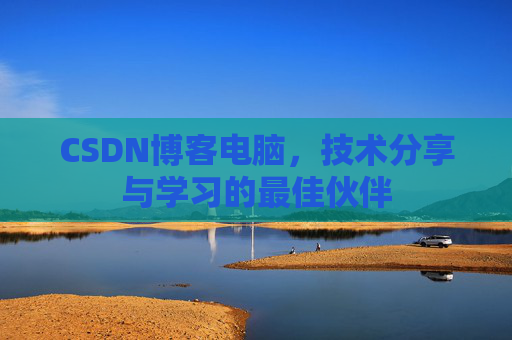 CSDN博客电脑，技术分享与学习的最佳伙伴