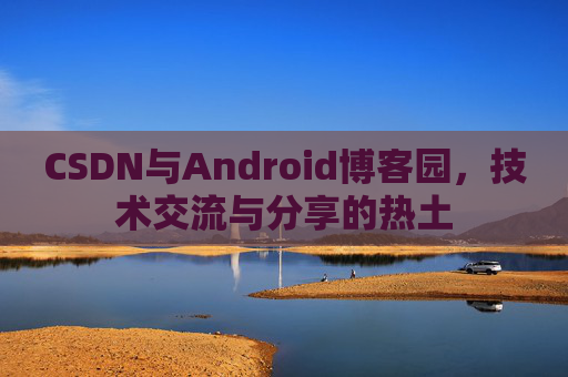 CSDN与Android博客园，技术交流与分享的热土